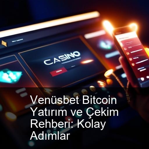 Venüsbet Bitcoin Yatırım ve Çekim Rehberi: Kolay Adımlar